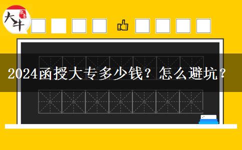 2024函授大專多少錢(qián)？怎么避坑？