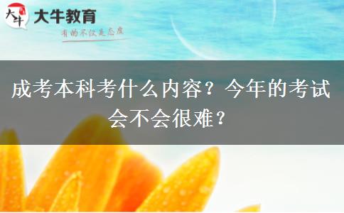 成考本科考什么內(nèi)容？今年的考試會不會很難？