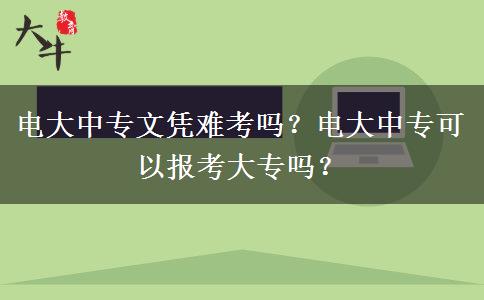 電大中專文憑難考嗎？電大中?？梢詧罂即髮幔? title=