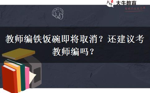 教師編鐵飯碗即將取消？還建議考教師編嗎？