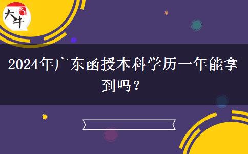 2024年廣東函授本科學(xué)歷一年能拿到嗎？
