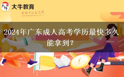 2024年廣東成人高考學(xué)歷最快多久能拿到？