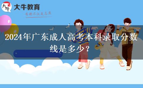 2024年廣東成人高考本科錄取分數(shù)線是多少？