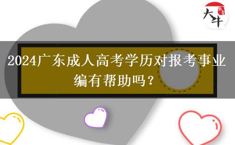 2024廣東成人高考學(xué)歷對報考事業(yè)編有幫助嗎？