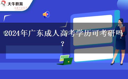 2024年廣東成人高考學(xué)歷可考研嗎？