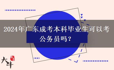 2024年廣東成考本科畢業(yè)生可以考公務(wù)員嗎？
