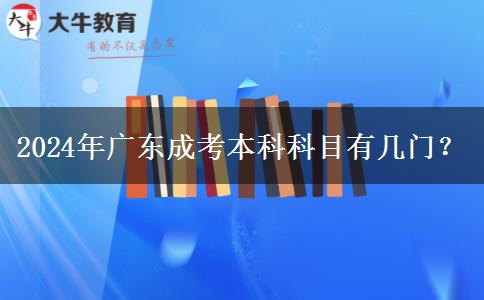 2024年廣東成考本科科目有幾門？