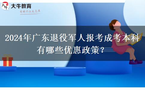 2024年廣東退役軍人報(bào)考成考本科有哪些優(yōu)惠政策？