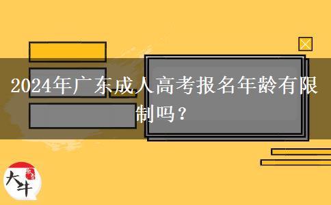 2024年廣東成人高考報名年齡有限制嗎？