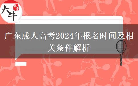 廣東成人高考2024年報名時間及相關條件解析