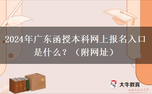 2024年廣東函授本科網(wǎng)上報名入口是什么？（附網(wǎng)址）