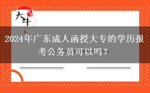 2024年廣東成人函授大專的學(xué)歷報考公務(wù)員可以嗎？