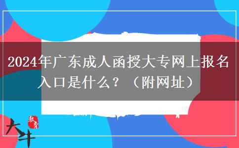 2024年廣東成人函授大專網(wǎng)上報名入口是什么？（附網(wǎng)址）
