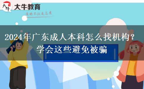2024年廣東成人本科怎么找機構？學會這些避免被騙
