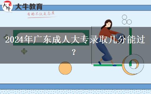 2024年廣東成人大專錄取幾分能過？