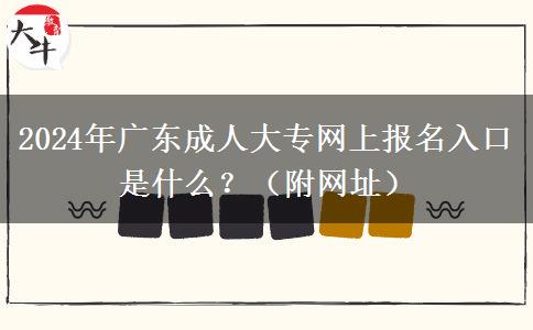 2024年廣東成人大專網(wǎng)上報(bào)名入口是什么？（附網(wǎng)址）