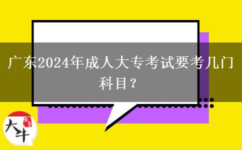 廣東2024年成人大專(zhuān)考試要考幾門(mén)科目？