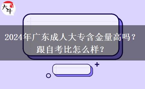 2024年廣東成人大專含金量高嗎？跟自考比怎么樣？