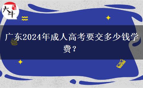 廣東2024年成人高考要交多少錢學(xué)費？