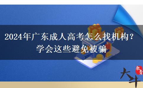 2024年廣東成人高考怎么找機(jī)構(gòu)？學(xué)會這些避免被騙