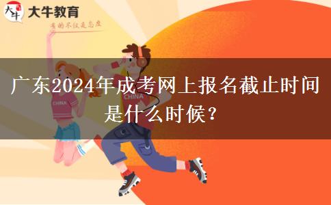 廣東2024年成考網(wǎng)上報(bào)名截止時(shí)間是什么時(shí)候？
