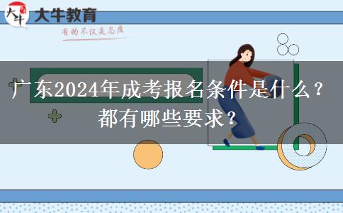廣東2024年成考報(bào)名條件是什么？都有哪些要求？