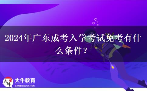 2024年廣東成考入學(xué)考試免考有什么條件？