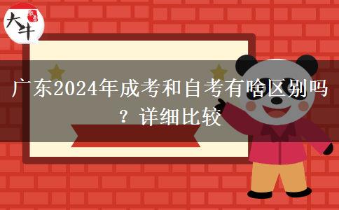 廣東2024年成考和自考有啥區(qū)別嗎？詳細(xì)比較