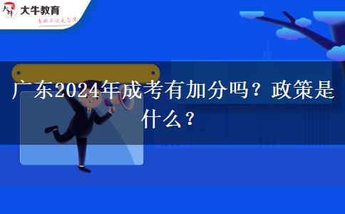 廣東2024年成考有加分嗎？政策是什么？