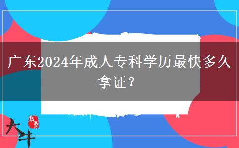 廣東2024年成人?？茖W歷最快多久拿證？