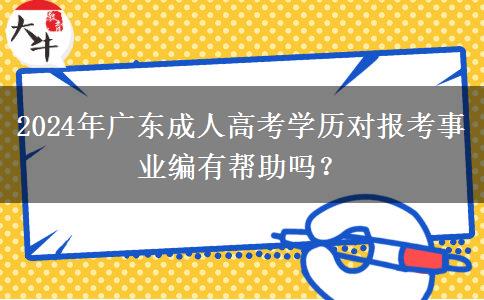2024年廣東成人高考學(xué)歷對報(bào)考事業(yè)編有幫助嗎？