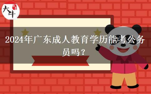 2024年廣東成人教育學(xué)歷能考公務(wù)員嗎？