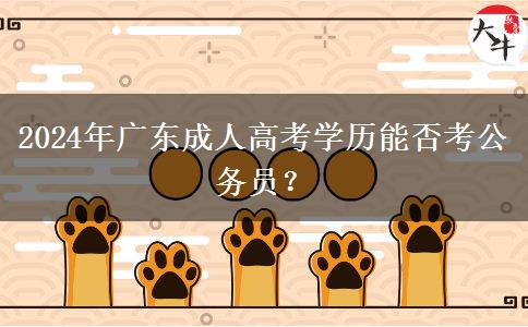 2024年廣東成人高考學歷能否考公務員？