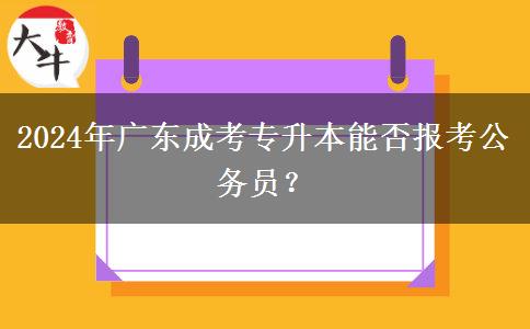 2024年廣東成考專升本能否報考公務(wù)員？