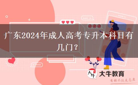 廣東2024年成人高考專升本科目有幾門？