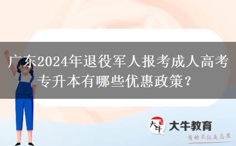 廣東2024年退役軍人報(bào)考成人高考專升本有哪些優(yōu)惠政策？