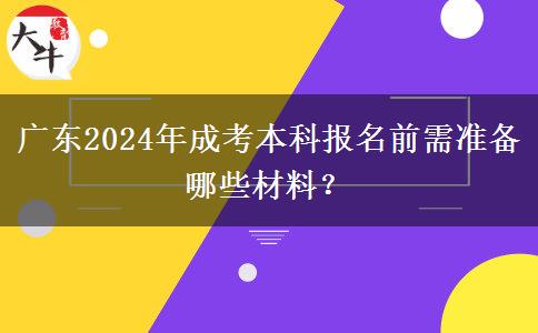 廣東2024年成考本科報(bào)名前需準(zhǔn)備哪些材料？