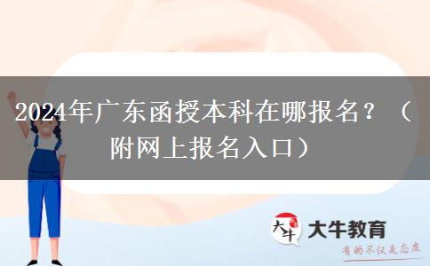 2024年廣東函授本科在哪報名？（附網上報名入口）
