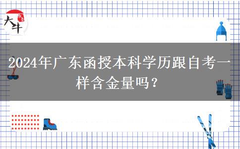 2024年廣東函授本科學(xué)歷跟自考一樣含金量嗎？