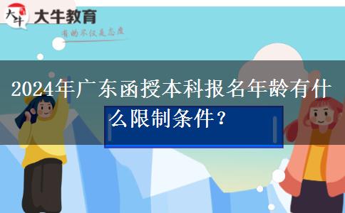 2024年廣東函授本科報(bào)名年齡有什么限制條件？