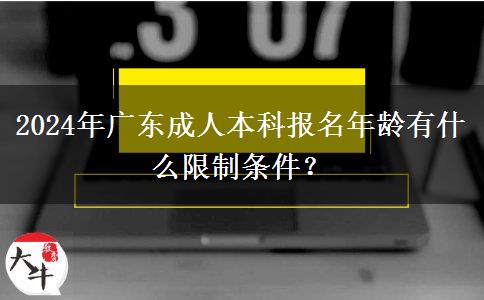2024年廣東成人本科報(bào)名年齡有什么限制條件？