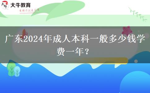 廣東2024年成人本科一般多少錢學(xué)費(fèi)一年？