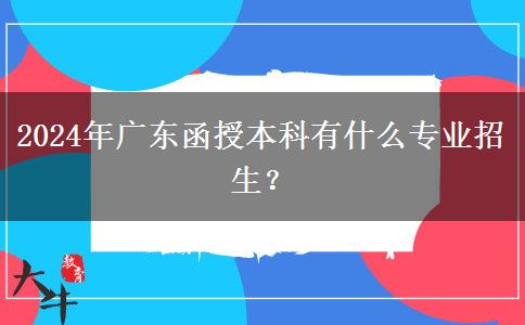 2024年廣東函授本科有什么專業(yè)招生？