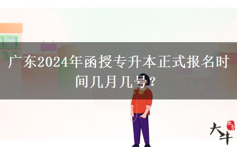 廣東2024年函授專升本正式報(bào)名時(shí)間幾月幾號(hào)？