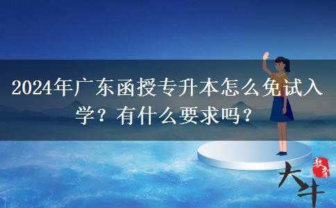 2024年廣東函授專升本怎么免試入學(xué)？有什么要求嗎？