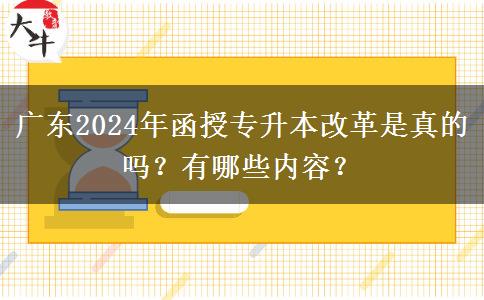 廣東2024年函授專升本改革是真的嗎？有哪些內容？