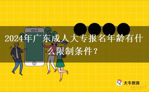 2024年廣東成人大專報名年齡有什么限制條件？