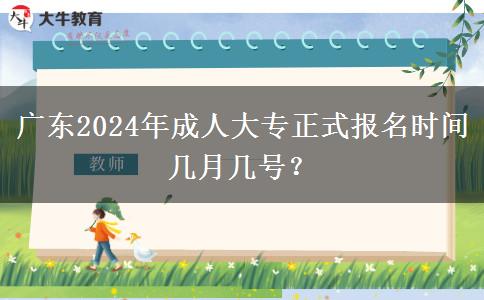 廣東2024年成人大專(zhuān)正式報(bào)名時(shí)間幾月幾號(hào)？