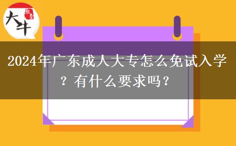 2024年廣東成人大專怎么免試入學(xué)？有什么要求嗎？
