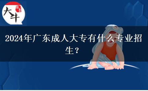 2024年廣東成人大專有什么專業(yè)招生？